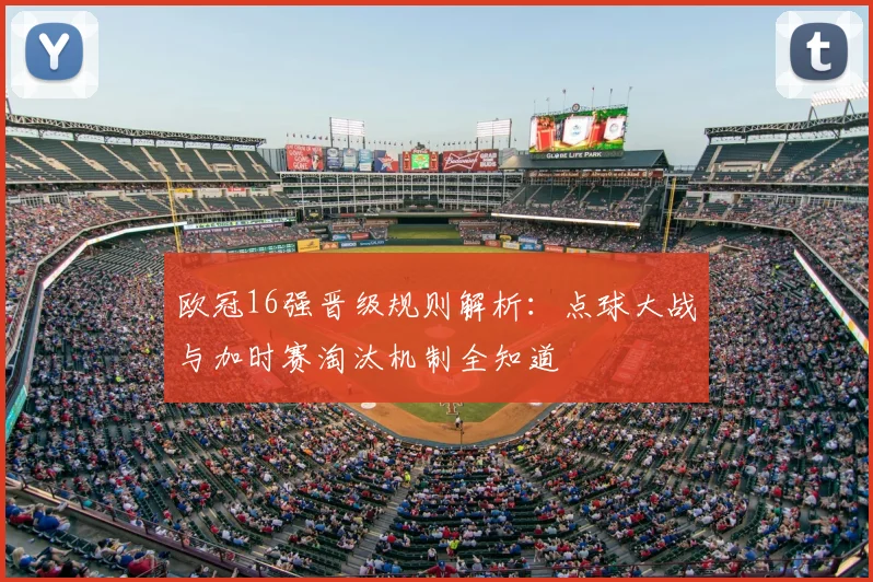 欧冠16强晋级规则解析：点球大战与加时赛淘汰机制全知道