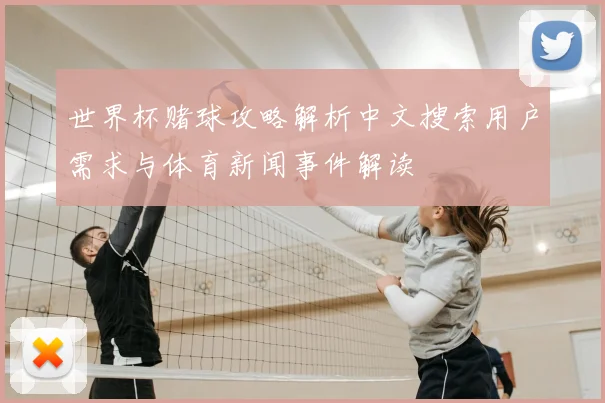 世界杯赌球攻略解析中文搜索用户需求与体育新闻事件解读