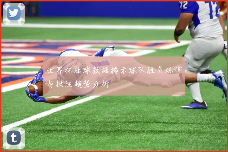 世界杯赌球数据揭示球队胜负规律与投注趋势分析