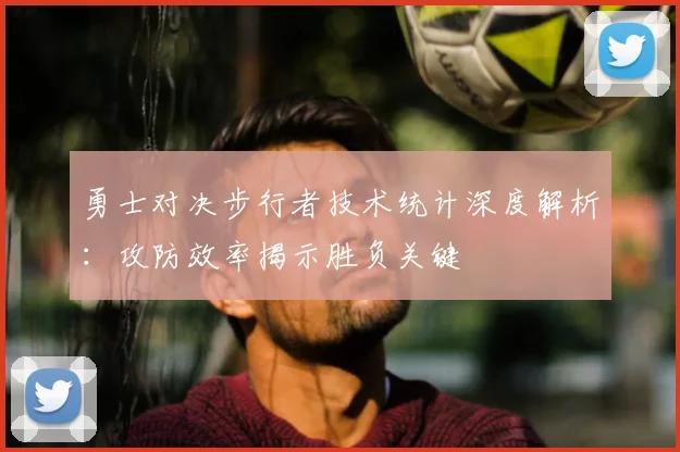 勇士对决步行者技术统计深度解析：攻防效率揭示胜负关键