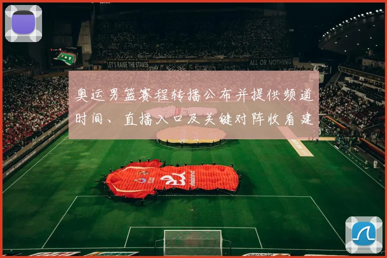 奥运男篮赛程转播公布并提供频道时间、直播入口及关键对阵收看建议