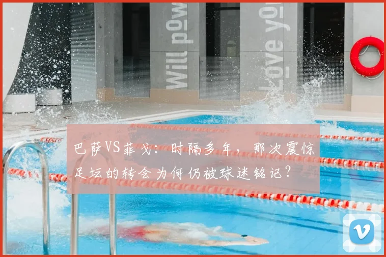 巴萨VS菲戈：时隔多年，那次震惊足坛的转会为何仍被球迷铭记？