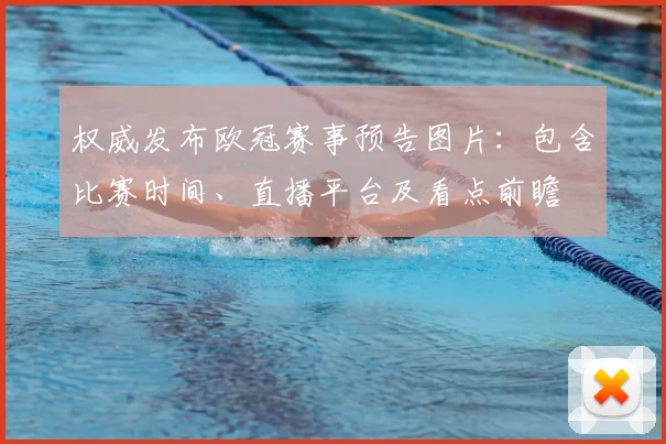 权威发布欧冠赛事预告图片：包含比赛时间、直播平台及看点前瞻