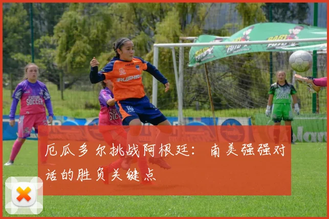厄瓜多尔挑战阿根廷：南美强强对话的胜负关键点