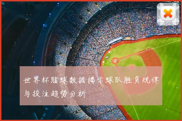 世界杯赌球数据揭示球队胜负规律与投注趋势分析