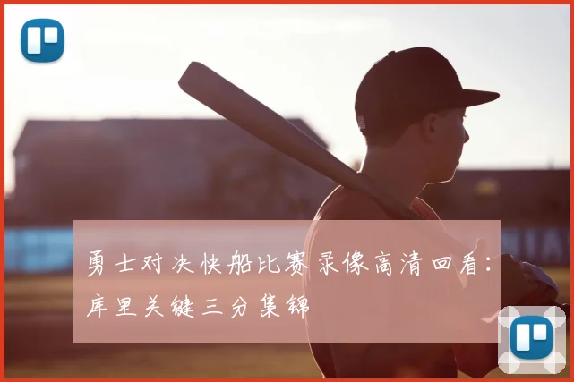 勇士对决快船比赛录像高清回看：库里关键三分集锦