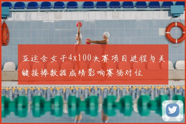 亚运会女子4x100决赛项目进程与关键接棒数据成绩影响赛场对位
