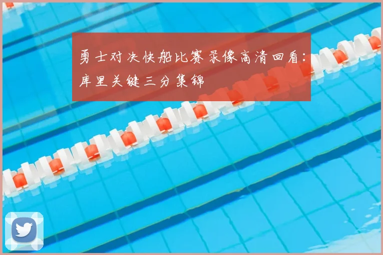 勇士对决快船比赛录像高清回看：库里关键三分集锦